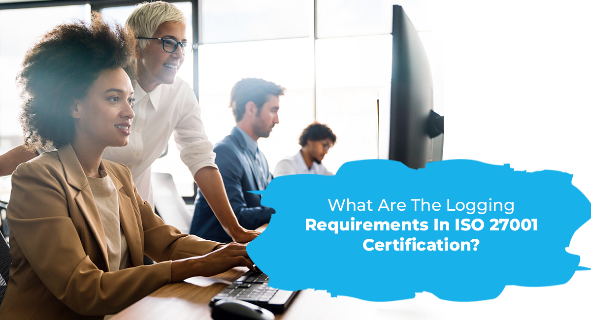 What Are The Logging Requirements In ISO 27001 Certification?